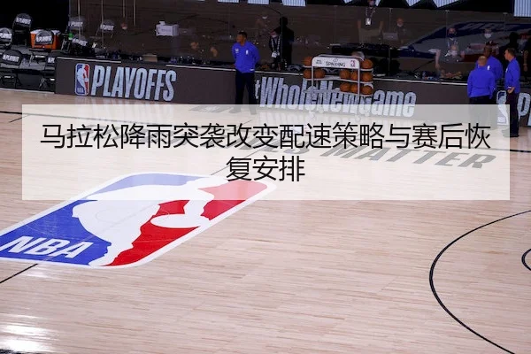 马拉松降雨突袭改变配速策略与赛后恢复安排
